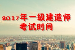 【考試時間公布】2017年一級建造師考試時間為9月16、17日