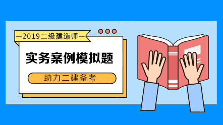 2019年二級建造師實務(wù)科目案例模擬題匯總